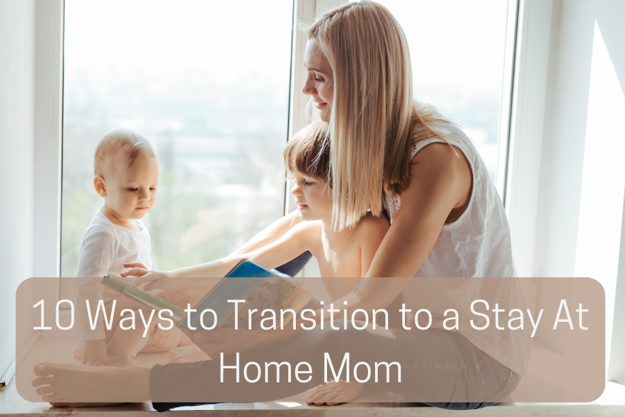 10 Ways to Transition into a Stay-At-Home-Mom