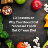 10 Reasons On Why You Should Cut Processed Foods Out Of Your Diet