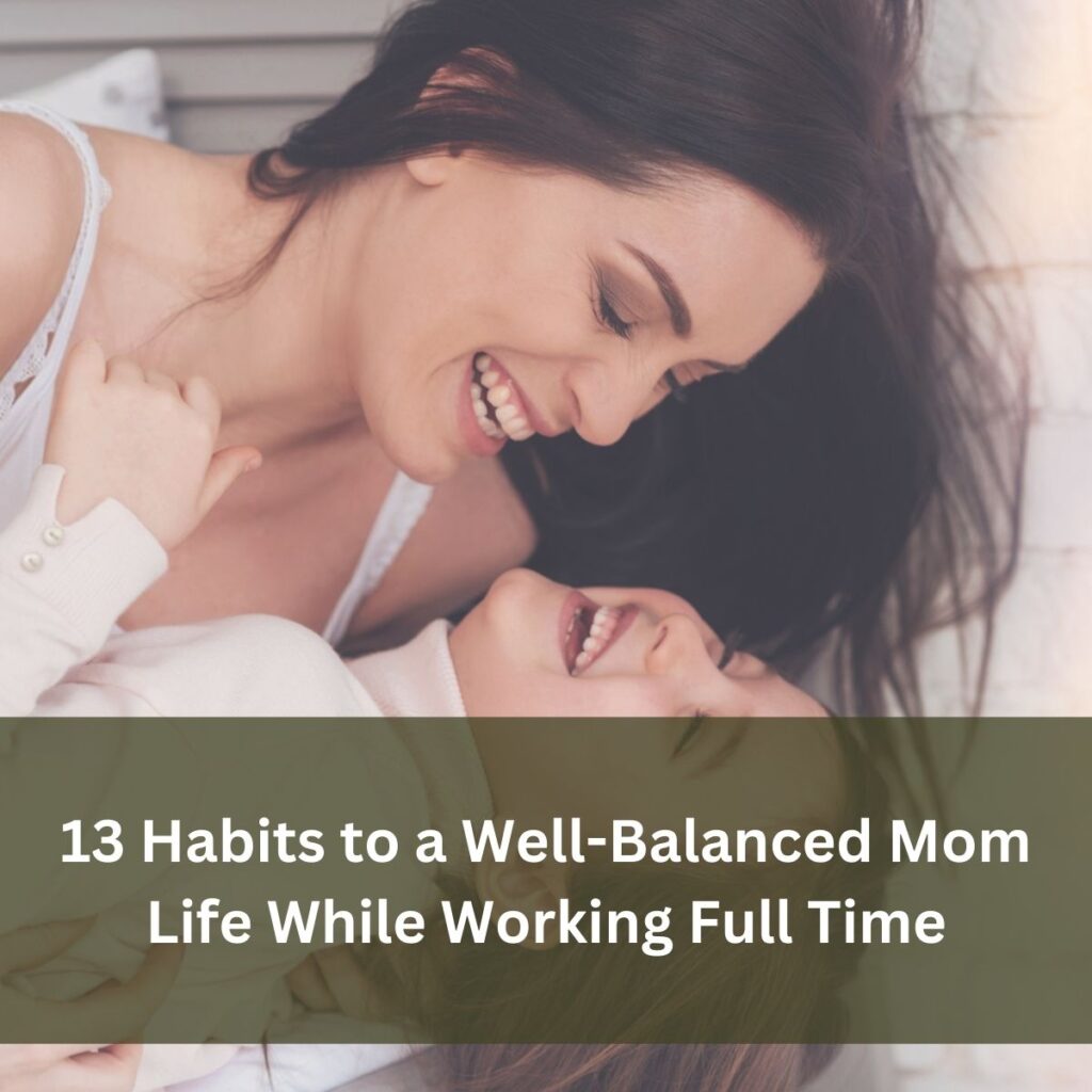 13 Habits to a Well-Balanced Mom Life While Working Full Time